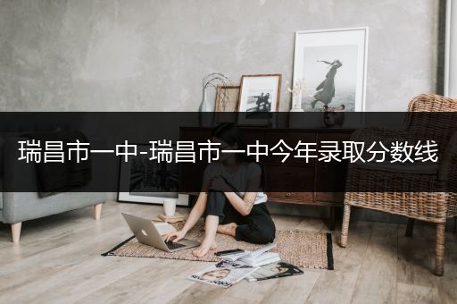 瑞昌市一中-瑞昌市一中今年录取分数线
